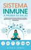 Sistema Inmune a Prueba de Balas: Poderosos Métodos para Fortalecer tu Sistema Inmunológico y Evitar todo Tipo de Contagios o Enfermedades