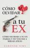 Cómo Olvidar A Tu Ex: Cómo Olvidar A Tu Ex Pareja Y No Volver A Mirar Atrás (Spanish Edition)