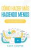 Cómo Hacer Más Haciendo Menos: Acelera Tu Productividad Y Administra Tu Vida Cómo Siempre Has Deseado Con Estas Estrategias Efectivas (Spanish Edition)