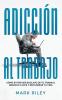 Adicción Al Trabajo: Cómo Evitar Ser Esclavo De Tu Trabajo, Negocio O Jefe Y Recuperar Tu Vida (Spanish Edition)