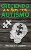 Creciendo A Niños Con Autismo: Estrategias Altamente Eficaces Para Educar Y Crecer A Niños Con Habilidades Especiales (Spanish Edition)