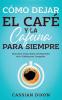 Cómo Dejar El Café Y La Cafeína Para Siempre: Descubre Cómo Dejar De Depender De La Cafeína Por Completo (Spanish Edition)