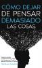 Cómo Dejar De Pensar Demasiado Las Cosas: Ponte En Acción Inmediatamente Y Deja De Sobrepensar Todo Lo Que Se Cruza En Tu Camino (Spanish Edition)