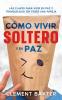 Cómo Vivir Soltero Y En Paz: Las Claves Para Vivir En Paz Y Tranquilidad Sin Tener Una Pareja (Spanish Edition)
