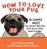 How to Love Your Pug: 10 Simple Rules for Loving Your Pug with all of Your Mighty Heart (How to Love Your Pet)