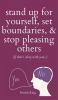 Stand Up For Yourself Set Boundaries & Stop Pleasing Others (if that's okay with you?)