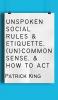 Unspoken Social Rules & Etiquette (Un)common Sense & How to Act