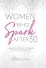 Women Who Spark After 50: Inspiration to Reinvent and Reignite Your Life for the Second Half