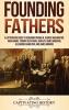Founding Fathers: A Captivating Guide to Benjamin Franklin George Washington John Adams Thomas Jefferson John Jay James Madison Alexander Hamilton and James Monroe