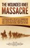 The Wounded Knee Massacre: A Captivating Guide to the Battle of Wounded Knee and Its Impact on the Native Americans after the Final Clash between Federal Troops and the Sioux