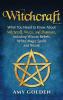 Witchcraft: What You Need to Know About Witchcraft Wicca and Paganism Including Wiccan Beliefs White Magic Spells and Rituals