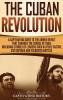 The Cuban Revolution: A Captivating Guide to the Armed Revolt That Changed the Course of Cuba Including Stories of Leaders Such as Fidel Castro Chè Guevara and Fulgencio Batista