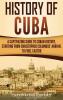 History of Cuba: A Captivating Guide to Cuban History Starting from Christopher Columbus' Arrival to Fidel Castro