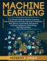 Machine Learning: The Ultimate Guide to Machine Learning Neural Networks and Deep Learning for Beginners Who Want to Understand Applications Artificial Intelligence Data Mining Big Data and More