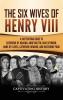 The Six Wives of Henry VIII: A Captivating Guide to Catherine of Aragon Anne Boleyn Jane Seymour Anne of Cleves Catherine Howard and Katherine Parr