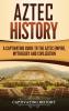 Aztec History: A Captivating Guide to the Aztec Empire Mythology and Civilization