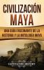Civilización Maya: Una guía fascinante de la historia y la mitología maya