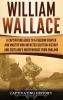 William Wallace: A Captivating Guide to a Freedom Fighter and Martyr Who Impacted Scottish History and Scotland's Independence from England