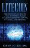 Litecoin: The Ultimate Guide to Litecoin for Beginners Including Litecoin Mining Investing and Trading