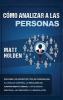 Cómo Analizar a las Personas: Descubra los diferentes tipos de personalidad el lenguaje corporal la psicología del comportamiento humano la inteligencia emocional la persuasión y la manipulación