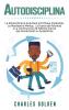 Autodisciplina: La extraordinaria guía para el enfoque imparable la resistencia mental la fuerza de voluntad y la construcción de hábitos diarios que aumentarán su autoestima