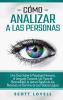 Cómo analizar a las personas: Una guía sobre la psicología humana el lenguaje corporal los tipos de personalidad la lectura rápida de las personas y el dominio de las falacias lógicas