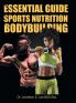 The Essential Guide To Sports Nutrition And Bodybuilding: The Ultimate Guide To Burning Fat Building Muscle And Healthy Living
