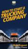 How To Start a Trucking Company: Your Step By Step Guide To Starting a Trucking Company