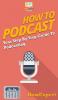 How to Podcast: Your Step By Step Guide to Podcasting