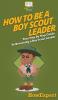 How To Be A Boy Scout Leader: Your Step By Step Guide To Becoming a Boy Scout Leader