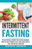 Intermittent Fasting: The unstoppable Intermittent Fasting Beginners guide to lose 3 pounds of fat a week build muscle stay lean and feel healthier