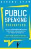 Public Speaking Principles: The Success Guide for Beginners to Efficient Communication and Presentation Skills. How To Rapidly Lose Fear and Excite Your Audience as a Confident Speaker Without Anxiety