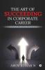 The Art Of Succeeding In Corporate Career : Lessons From The Corporate World
