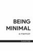 Being Minimal: A Memoir : A Life Lead By Focusing On What'S Truly Important.