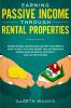 Earning Passive Income Through Rental Properties: Invest in Real Estate and Live off Your Rents. How to Do it With No Money and No Previous Knowledge in Rental Property and House Flipping