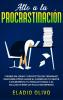 Alto a la procrastinación: ¿Tienes mil ideas y proyectos sin terminar? Descubre cómo hacer el cambio en tu mente e incrementa tu productividad x 10. Incluso si eres un flojo sin remedio