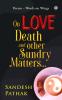 On Love Death and Other Sundry Matters…