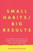 Small Habits. Big Results. : The Minute And Effective Habits For Transforming Your Life In No Time