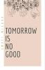 Tomorrow Is No Good