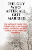 The Guy Who After All Got Married: The Ultimate Guide For Young Adults Who Have Mixed Emotions When It Comes To The Topic Of Marriage