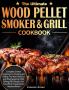 The Ultimate Wood Pellet Grill and Smoker Cookbook: Complete Smoker Cookbook for Smoking and Grilling The Most Delicious and Mouthwatering Pellet Grilling BBQ Recipes For Your Whole Family