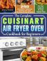 The Complete Cuisinart Air Fryer Oven Cookbook for Beginners: 250 Incredible Delicious Healthy and Fast Mouthwatering Recipes for Your Cuisinart Air Fryer Toaster Oven