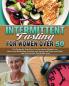 Intermittent Fasting For Women Over 50: Not Eating for Few Hours Can Accelerate Weight Loss Reset your Metabolism Increase your Energy and Detox your Body and You Can See The Results Soon