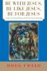 Be with Jesus Be Like Jesus Be for Jesus