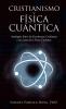 Cristianismo Y Física Cuántica: Analogías Entre Las Enseñanzas Cristianas Y Las Leyes De La Física Cuántica (Spanish Edition)