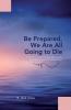 Be Prepared We Are All Going to Die
