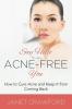 Say Hello to an Acne-Free You: How to Cure Acne and Keep It from Coming Back