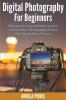 Digital Photography For Beginners: Photography Essentials Basics Lessons Course Master Photography Art and Start Taking Better Pictures