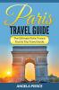 Paris Travel Guide: The Ultimate Paris France Tourist Trip Travel Guide