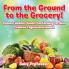 From the Ground to the Grocery! Popular Healthy Foods Fun Farming for Kids - Children's Agriculture Books